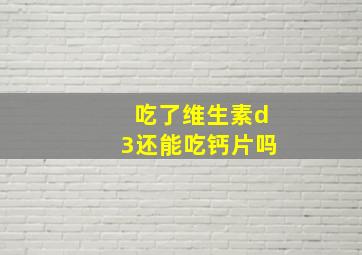 吃了维生素d3还能吃钙片吗