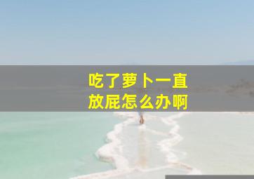 吃了萝卜一直放屁怎么办啊