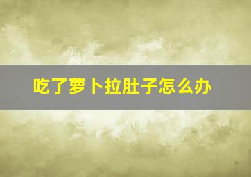 吃了萝卜拉肚子怎么办