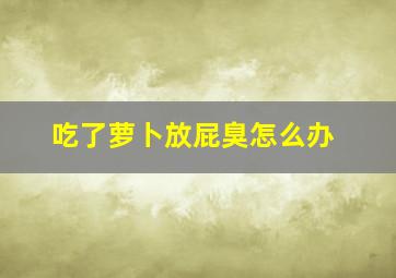 吃了萝卜放屁臭怎么办