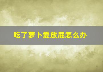 吃了萝卜爱放屁怎么办