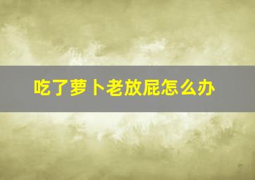 吃了萝卜老放屁怎么办