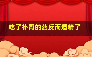 吃了补肾的药反而遗精了