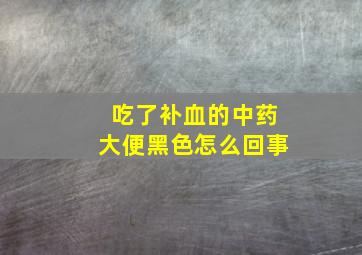 吃了补血的中药大便黑色怎么回事