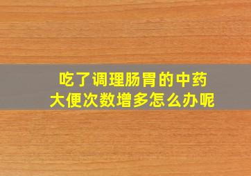 吃了调理肠胃的中药大便次数增多怎么办呢