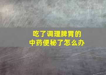 吃了调理脾胃的中药便秘了怎么办