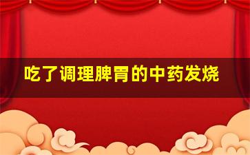 吃了调理脾胃的中药发烧