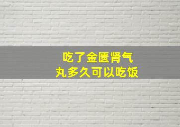 吃了金匮肾气丸多久可以吃饭