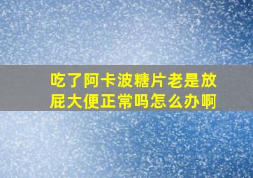 吃了阿卡波糖片老是放屁大便正常吗怎么办啊