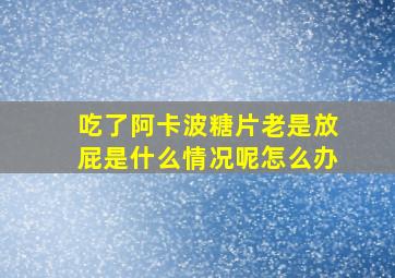 吃了阿卡波糖片老是放屁是什么情况呢怎么办