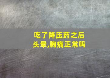 吃了降压药之后头晕,胸痛正常吗