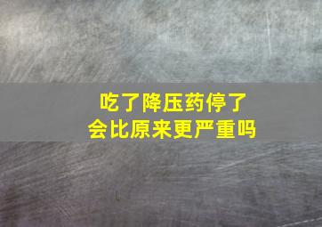 吃了降压药停了会比原来更严重吗