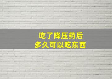 吃了降压药后多久可以吃东西