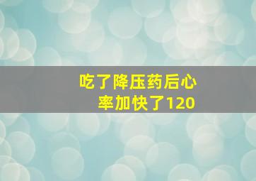 吃了降压药后心率加快了120