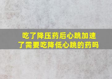 吃了降压药后心跳加速了需要吃降低心跳的药吗