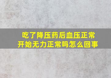 吃了降压药后血压正常开始无力正常吗怎么回事