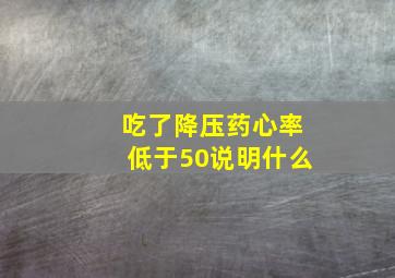 吃了降压药心率低于50说明什么