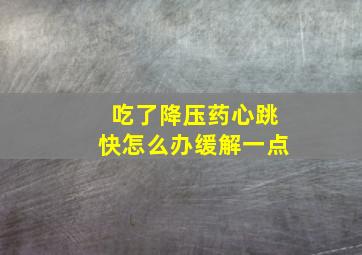 吃了降压药心跳快怎么办缓解一点