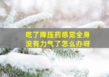 吃了降压药感觉全身没有力气了怎么办呀