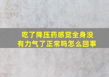 吃了降压药感觉全身没有力气了正常吗怎么回事