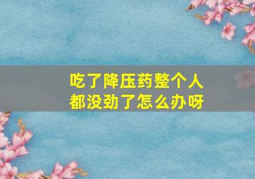 吃了降压药整个人都没劲了怎么办呀