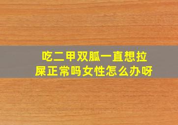 吃二甲双胍一直想拉屎正常吗女性怎么办呀