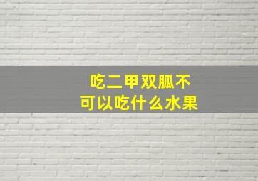 吃二甲双胍不可以吃什么水果