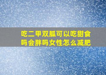 吃二甲双胍可以吃甜食吗会胖吗女性怎么减肥