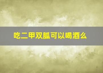 吃二甲双胍可以喝酒么