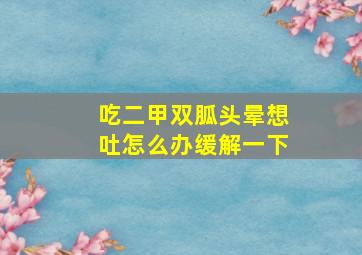 吃二甲双胍头晕想吐怎么办缓解一下