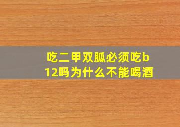 吃二甲双胍必须吃b12吗为什么不能喝酒