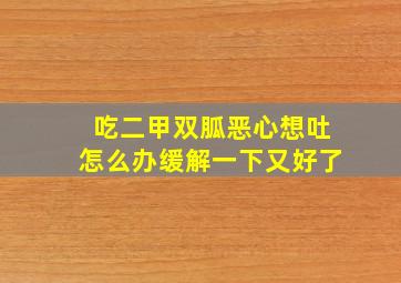 吃二甲双胍恶心想吐怎么办缓解一下又好了