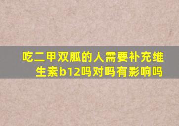 吃二甲双胍的人需要补充维生素b12吗对吗有影响吗