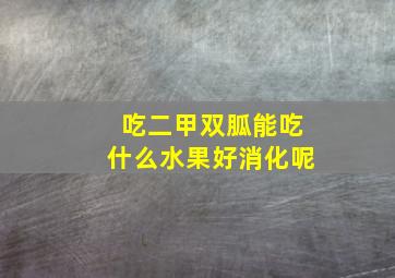 吃二甲双胍能吃什么水果好消化呢