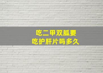 吃二甲双胍要吃护肝片吗多久