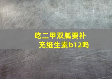 吃二甲双胍要补充维生素b12吗