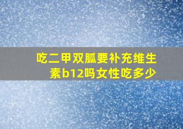 吃二甲双胍要补充维生素b12吗女性吃多少