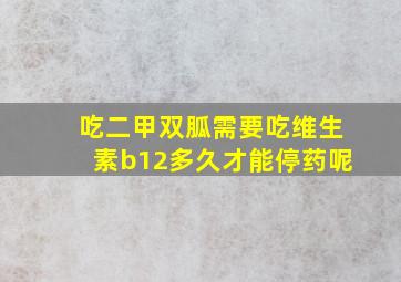 吃二甲双胍需要吃维生素b12多久才能停药呢