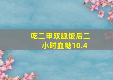 吃二甲双胍饭后二小时血糖10.4