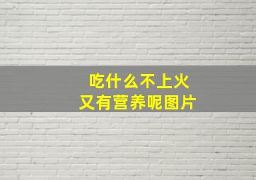 吃什么不上火又有营养呢图片