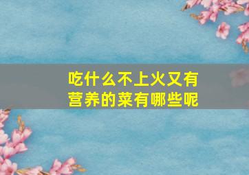 吃什么不上火又有营养的菜有哪些呢