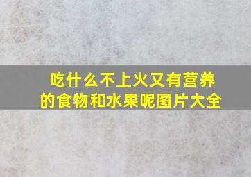 吃什么不上火又有营养的食物和水果呢图片大全