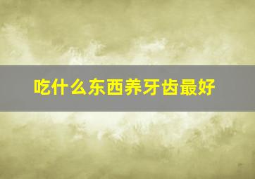 吃什么东西养牙齿最好