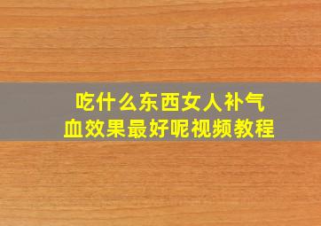 吃什么东西女人补气血效果最好呢视频教程