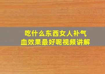 吃什么东西女人补气血效果最好呢视频讲解