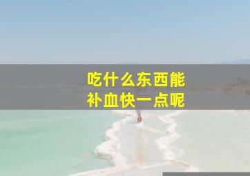 吃什么东西能补血快一点呢