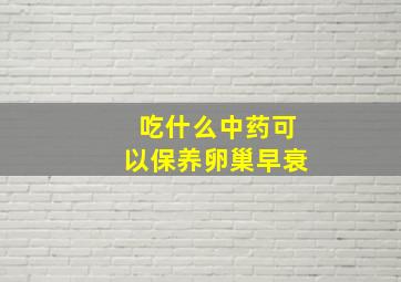 吃什么中药可以保养卵巢早衰