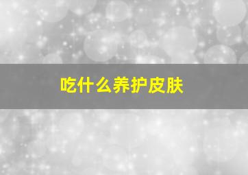 吃什么养护皮肤