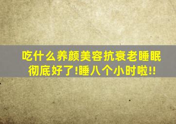 吃什么养颜美容抗衰老睡眠彻底好了!睡八个小时啦!!