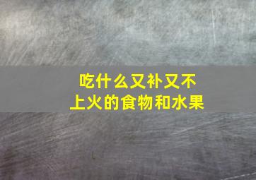 吃什么又补又不上火的食物和水果